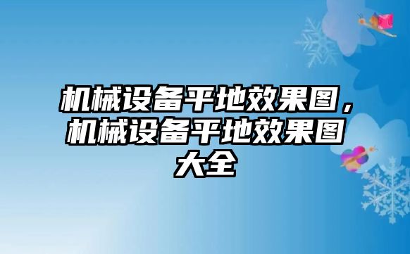 機械設備平地效果圖，機械設備平地效果圖大全