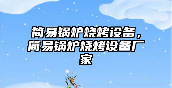 簡易鍋爐燒烤設備，簡易鍋爐燒烤設備廠家