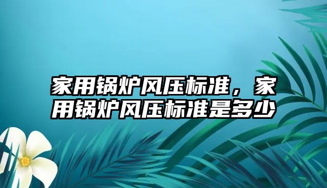 家用鍋爐風壓標準，家用鍋爐風壓標準是多少