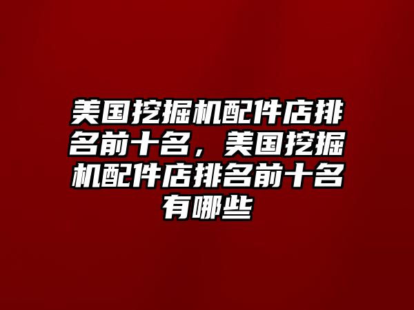 美國挖掘機配件店排名前十名，美國挖掘機配件店排名前十名有哪些