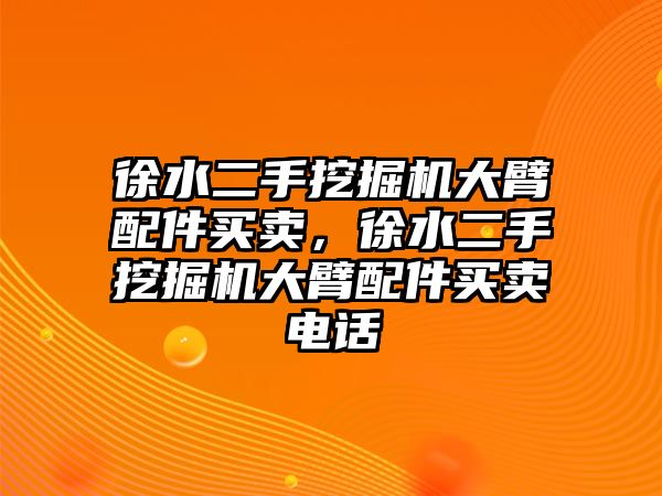 徐水二手挖掘機大臂配件買賣，徐水二手挖掘機大臂配件買賣電話