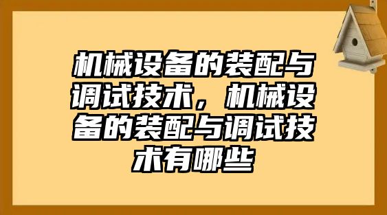 機械設備的裝配與調試技術，機械設備的裝配與調試技術有哪些