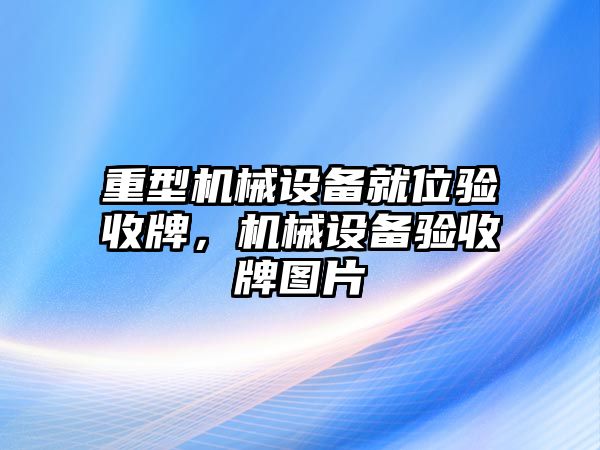 重型機械設備就位驗收牌，機械設備驗收牌圖片