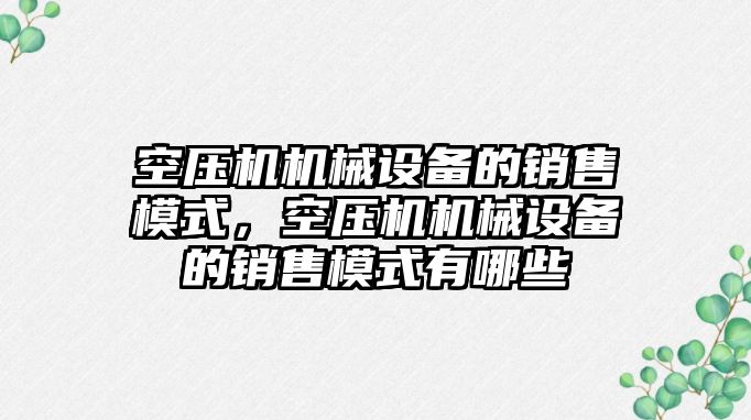 空壓機機械設備的銷售模式，空壓機機械設備的銷售模式有哪些