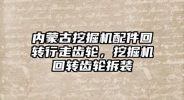 內(nèi)蒙古挖掘機配件回轉行走齒輪，挖掘機回轉齒輪拆裝