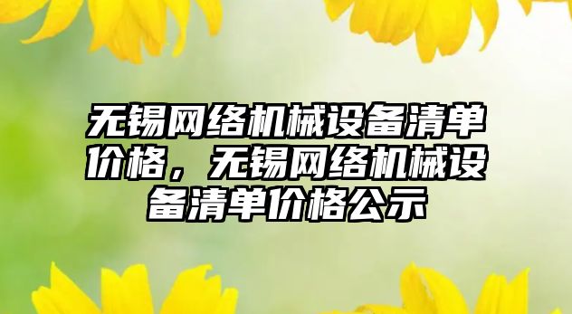 無錫網絡機械設備清單價格，無錫網絡機械設備清單價格公示