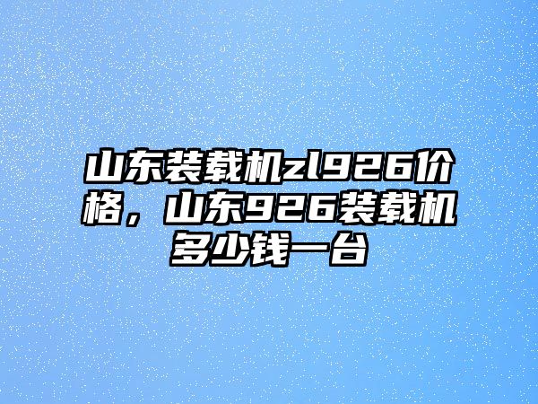 山東裝載機zl926價格，山東926裝載機多少錢一臺