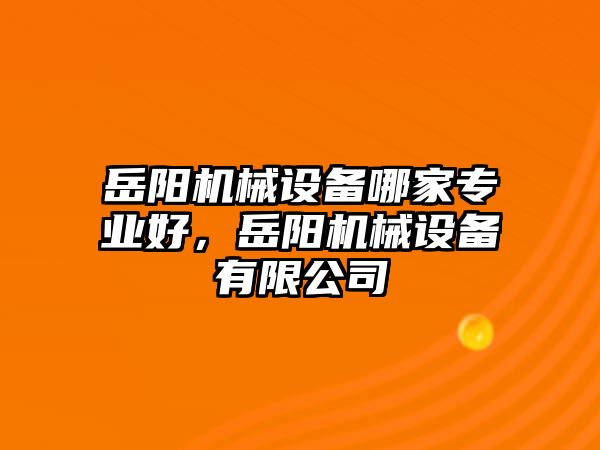 岳陽機械設(shè)備哪家專業(yè)好，岳陽機械設(shè)備有限公司