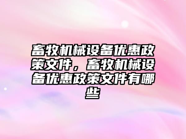 畜牧機械設備優惠政策文件，畜牧機械設備優惠政策文件有哪些