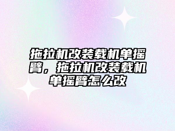 拖拉機改裝載機單搖臂，拖拉機改裝載機單搖臂怎么改