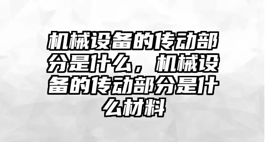 機械設備的傳動部分是什么，機械設備的傳動部分是什么材料