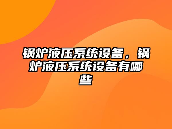 鍋爐液壓系統設備，鍋爐液壓系統設備有哪些