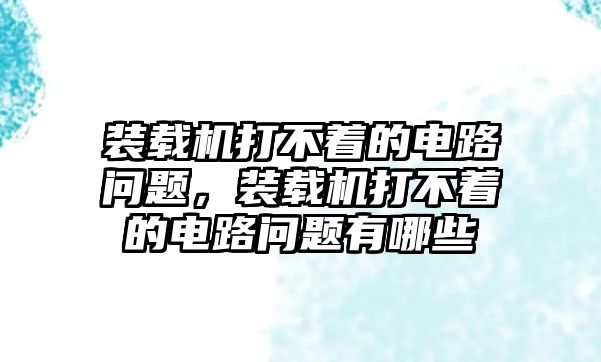 裝載機(jī)打不著的電路問(wèn)題，裝載機(jī)打不著的電路問(wèn)題有哪些