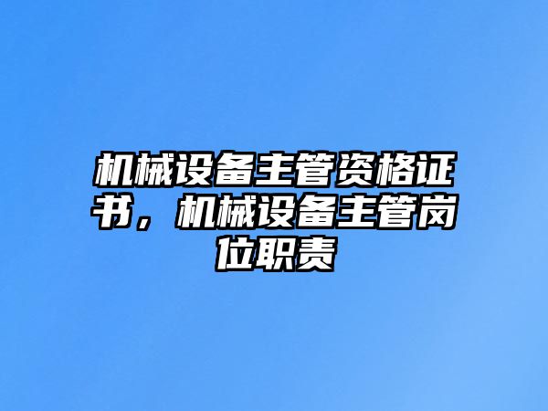 機械設備主管資格證書，機械設備主管崗位職責