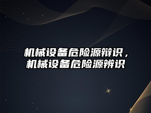 機械設備危險源辯識，機械設備危險源辨識