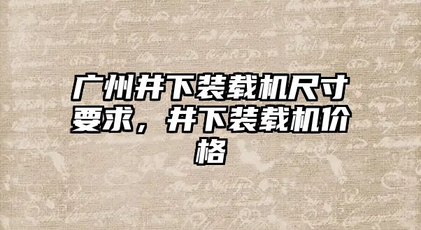 廣州井下裝載機尺寸要求，井下裝載機價格