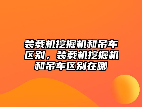 裝載機挖掘機和吊車區(qū)別，裝載機挖掘機和吊車區(qū)別在哪