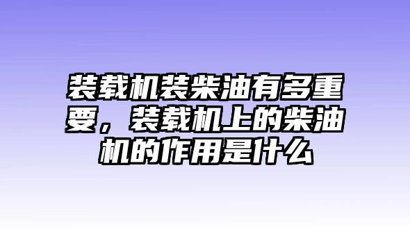 裝載機(jī)裝柴油有多重要，裝載機(jī)上的柴油機(jī)的作用是什么