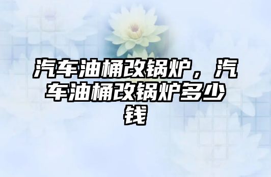 汽車油桶改鍋爐，汽車油桶改鍋爐多少錢