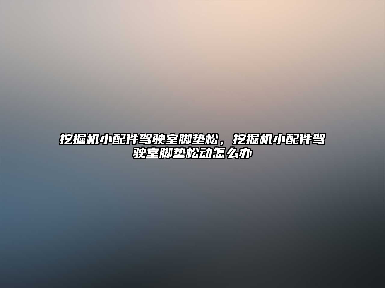 挖掘機小配件駕駛室腳墊松，挖掘機小配件駕駛室腳墊松動怎么辦