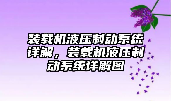 裝載機液壓制動系統詳解，裝載機液壓制動系統詳解圖