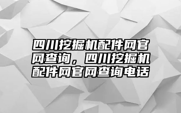 四川挖掘機配件網(wǎng)官網(wǎng)查詢，四川挖掘機配件網(wǎng)官網(wǎng)查詢電話