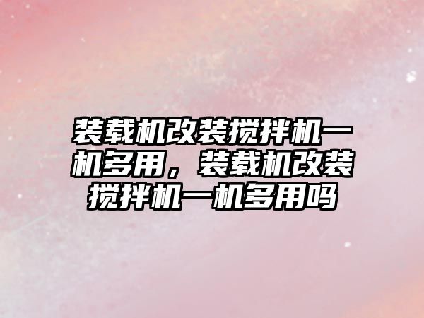 裝載機改裝攪拌機一機多用，裝載機改裝攪拌機一機多用嗎