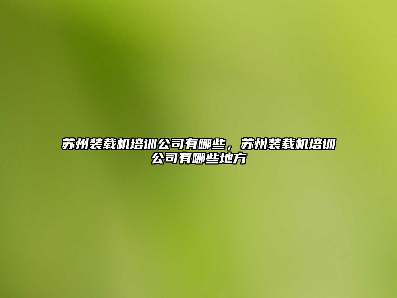 蘇州裝載機培訓公司有哪些，蘇州裝載機培訓公司有哪些地方