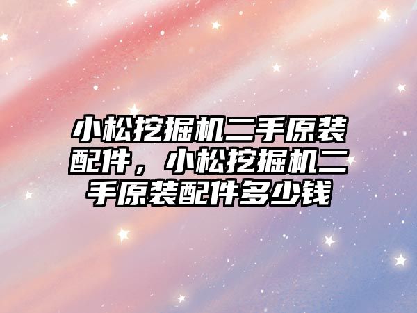 小松挖掘機二手原裝配件，小松挖掘機二手原裝配件多少錢