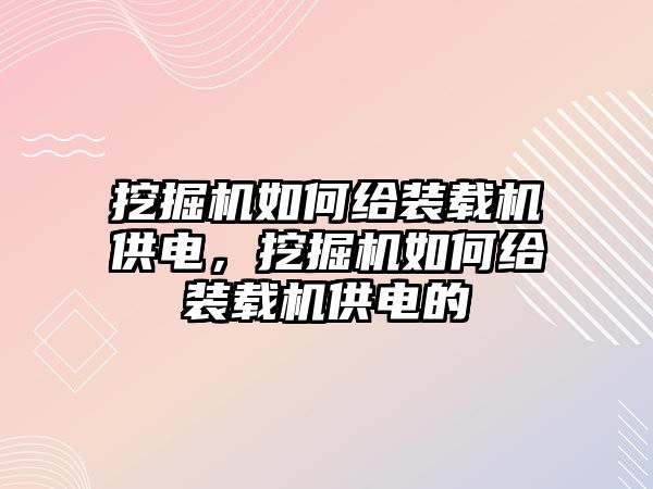 挖掘機如何給裝載機供電，挖掘機如何給裝載機供電的