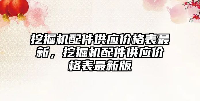 挖掘機配件供應價格表最新，挖掘機配件供應價格表最新版