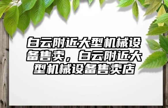 白云附近大型機械設備售賣，白云附近大型機械設備售賣店