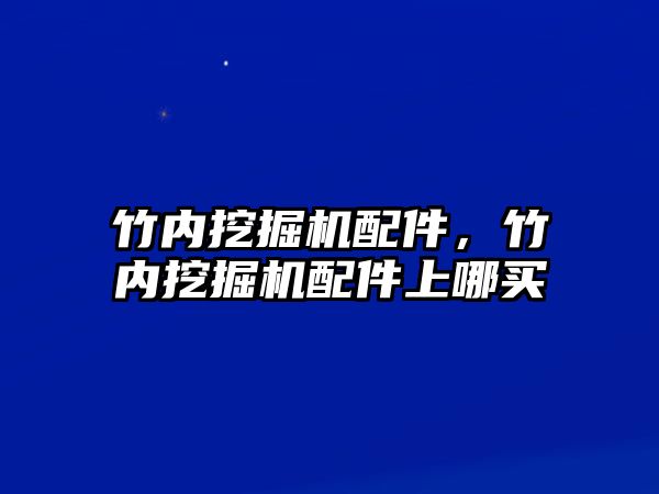 竹內挖掘機配件，竹內挖掘機配件上哪買