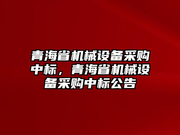 青海省機械設備采購中標，青海省機械設備采購中標公告