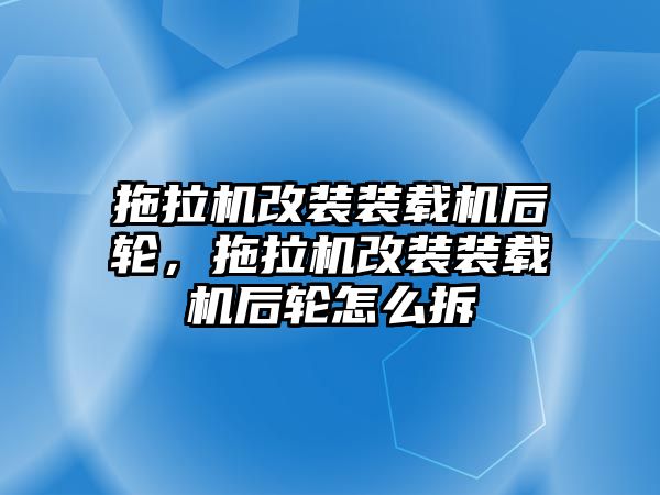 拖拉機改裝裝載機后輪，拖拉機改裝裝載機后輪怎么拆