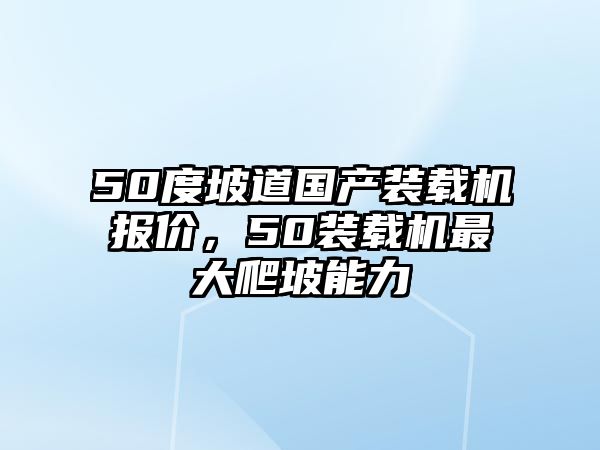 50度坡道國產裝載機報價，50裝載機最大爬坡能力