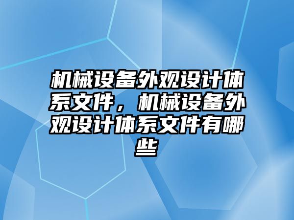 機械設備外觀設計體系文件，機械設備外觀設計體系文件有哪些