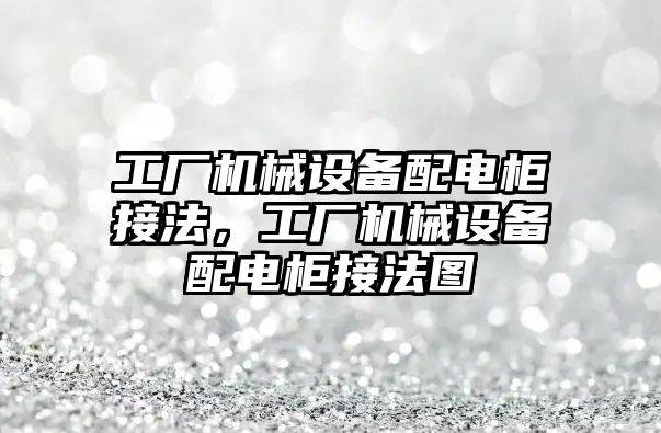 工廠機械設(shè)備配電柜接法，工廠機械設(shè)備配電柜接法圖