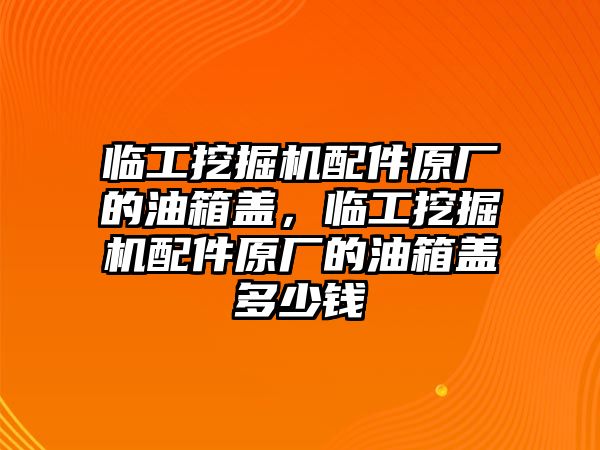 臨工挖掘機(jī)配件原廠的油箱蓋，臨工挖掘機(jī)配件原廠的油箱蓋多少錢(qián)