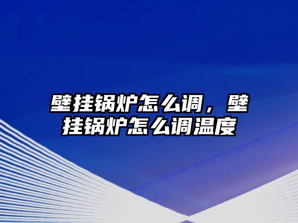 壁掛鍋爐怎么調，壁掛鍋爐怎么調溫度