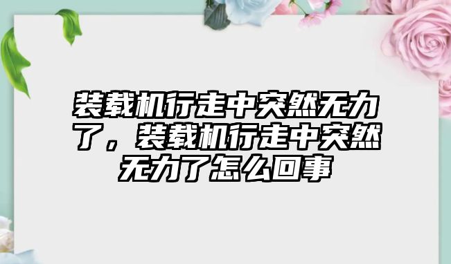 裝載機行走中突然無力了，裝載機行走中突然無力了怎么回事