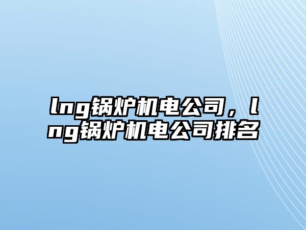 lng鍋爐機電公司，lng鍋爐機電公司排名