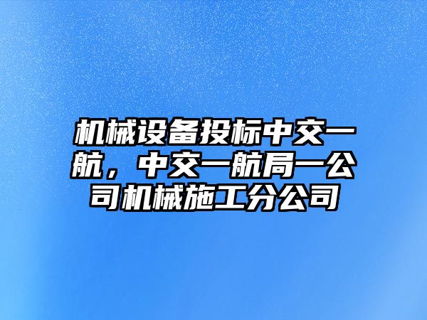 機械設備投標中交一航，中交一航局一公司機械施工分公司