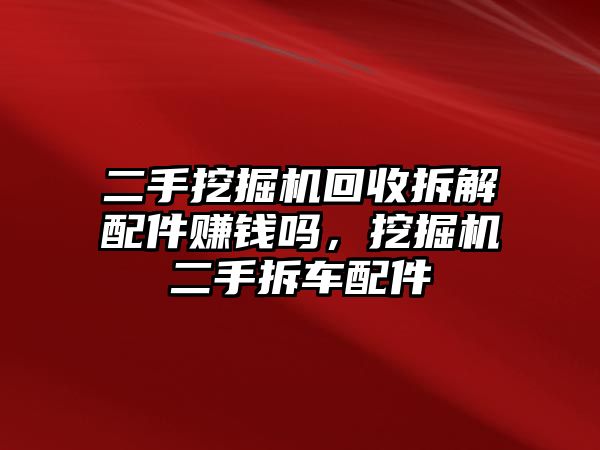 二手挖掘機(jī)回收拆解配件賺錢嗎，挖掘機(jī)二手拆車配件