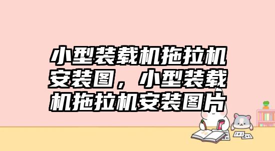 小型裝載機(jī)拖拉機(jī)安裝圖，小型裝載機(jī)拖拉機(jī)安裝圖片