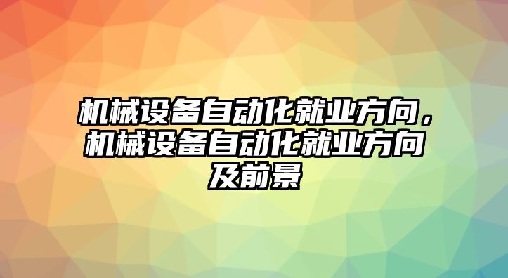 機械設(shè)備自動化就業(yè)方向，機械設(shè)備自動化就業(yè)方向及前景