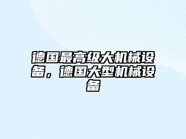 德國(guó)最高級(jí)大機(jī)械設(shè)備，德國(guó)大型機(jī)械設(shè)備