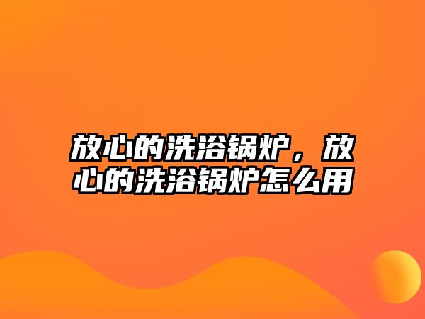 放心的洗浴鍋爐，放心的洗浴鍋爐怎么用