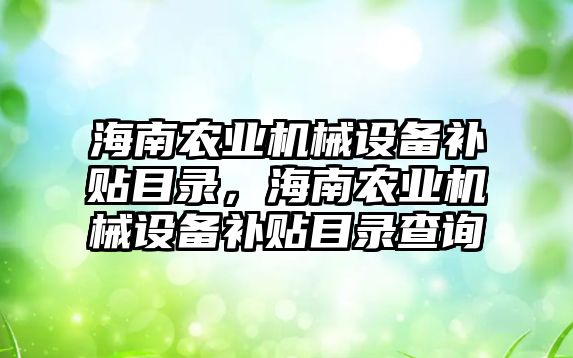 海南農業機械設備補貼目錄，海南農業機械設備補貼目錄查詢