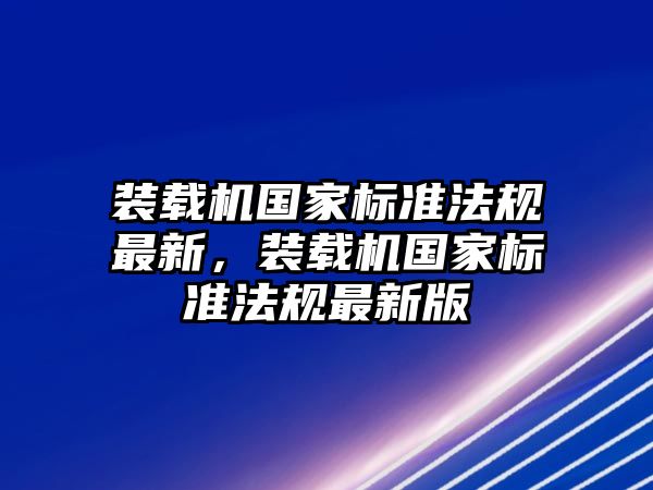 裝載機國家標準法規最新，裝載機國家標準法規最新版